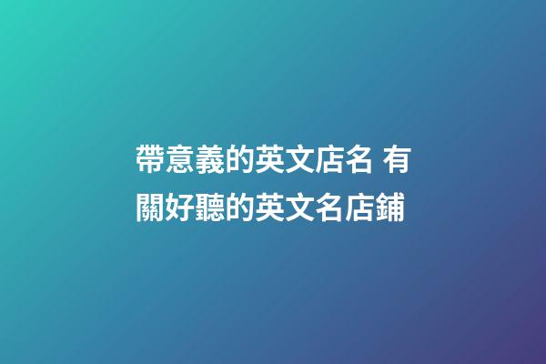 帶意義的英文店名 有關好聽的英文名店鋪-第1張-店鋪起名-玄機派